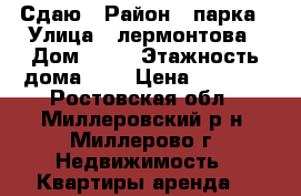 Сдаю › Район ­ парка › Улица ­ лермонтова › Дом ­ 40 › Этажность дома ­ 2 › Цена ­ 9 000 - Ростовская обл., Миллеровский р-н, Миллерово г. Недвижимость » Квартиры аренда   